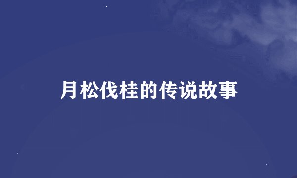 月松伐桂的传说故事