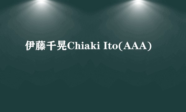 伊藤千晃Chiaki Ito(AAA)