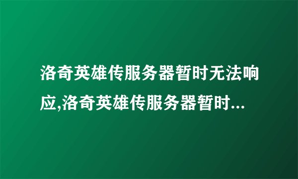 洛奇英雄传服务器暂时无法响应,洛奇英雄传服务器暂时无法连接