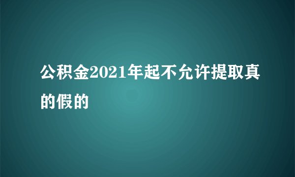 公积金2021年起不允许提取真的假的
