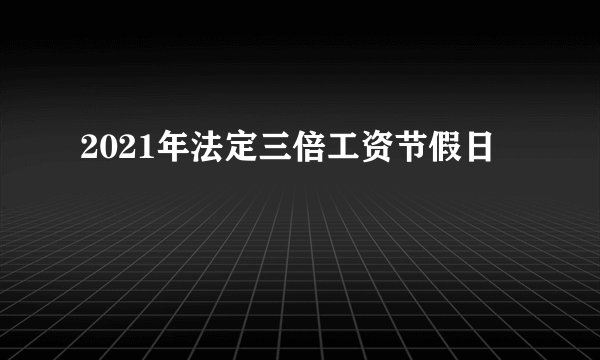 2021年法定三倍工资节假日