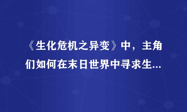 《生化危机之异变》中，主角们如何在末日世界中寻求生存并面对道德抉择？
