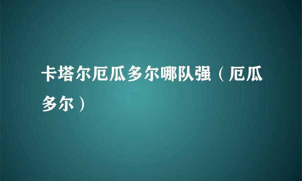 卡塔尔厄瓜多尔哪队强（厄瓜多尔）