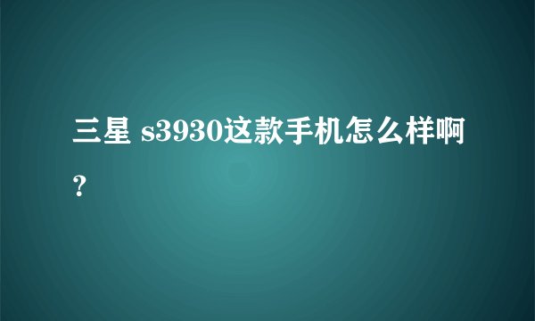 三星 s3930这款手机怎么样啊？