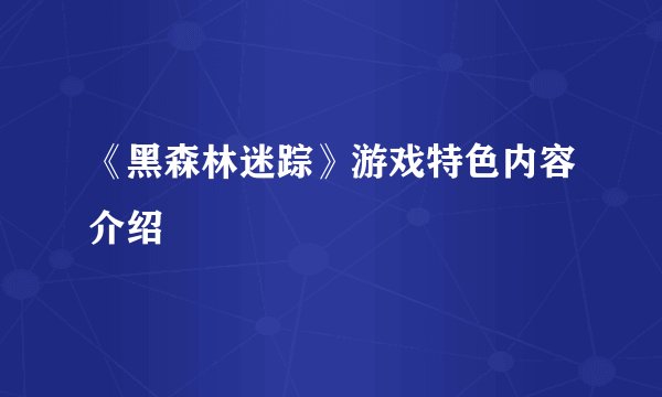 《黑森林迷踪》游戏特色内容介绍