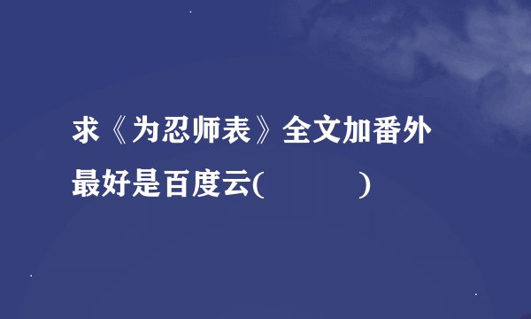 求《为忍师表》全文加番外 最好是百度云(･∀･)