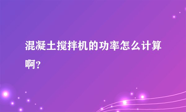 混凝土搅拌机的功率怎么计算啊？