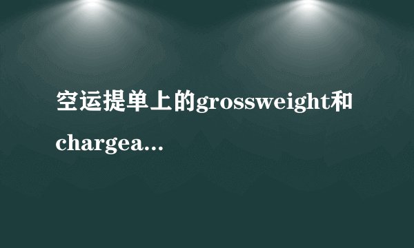 空运提单上的grossweight和chargeableweight有什么...