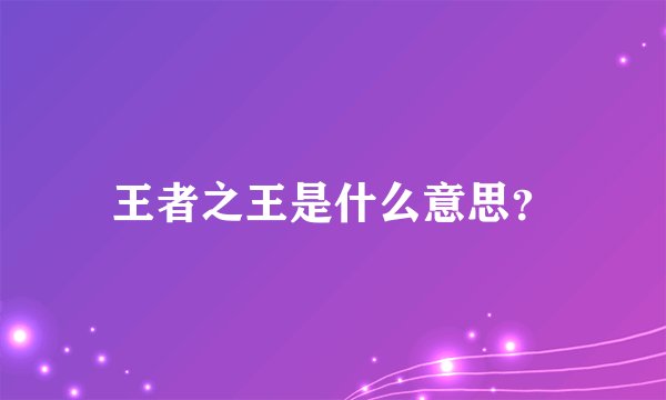 王者之王是什么意思？