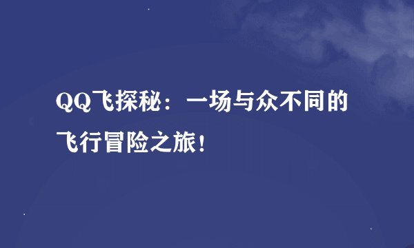 QQ飞探秘：一场与众不同的飞行冒险之旅！
