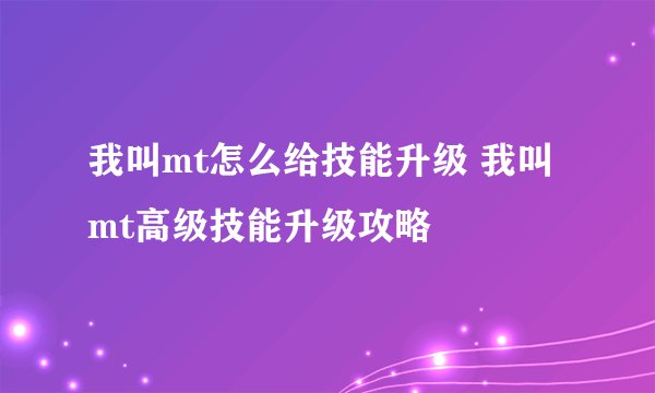 我叫mt怎么给技能升级 我叫mt高级技能升级攻略