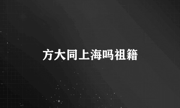 方大同上海吗祖籍