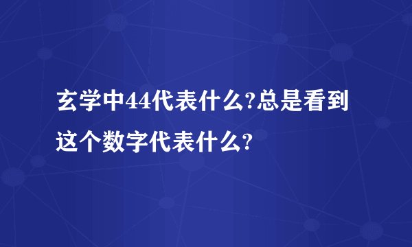 玄学中44代表什么?总是看到这个数字代表什么?