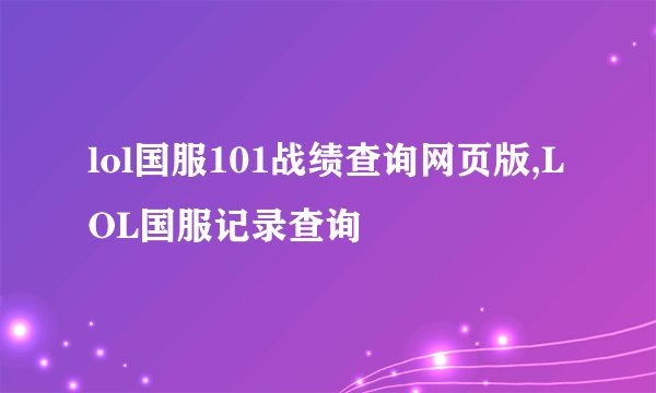 lol国服101战绩查询网页版,LOL国服记录查询