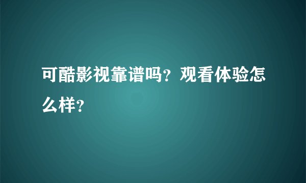 可酷影视靠谱吗？观看体验怎么样？