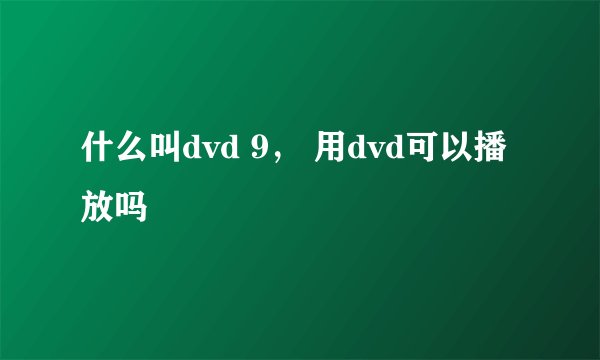 什么叫dvd 9， 用dvd可以播放吗