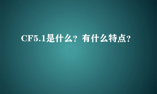 CF5.1是什么？有什么特点？