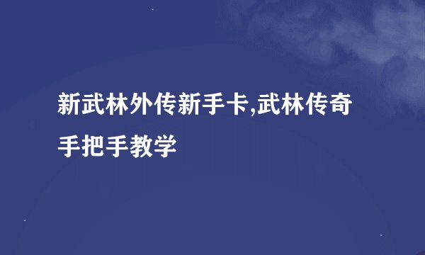 新武林外传新手卡,武林传奇手把手教学