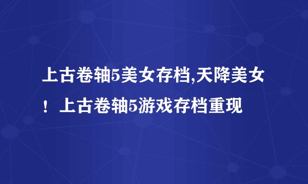 上古卷轴5美女存档,天降美女！上古卷轴5游戏存档重现