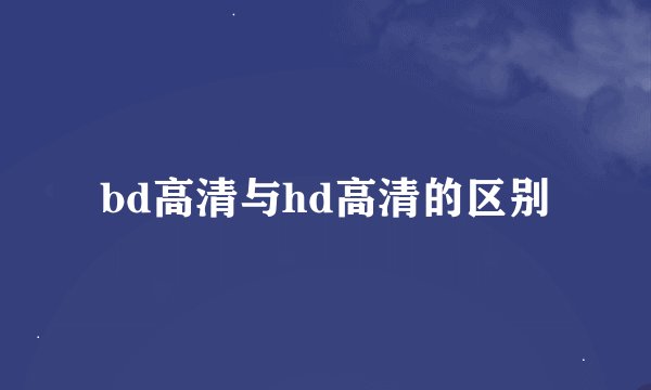 bd高清与hd高清的区别