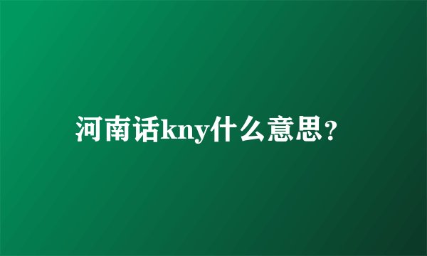河南话kny什么意思？