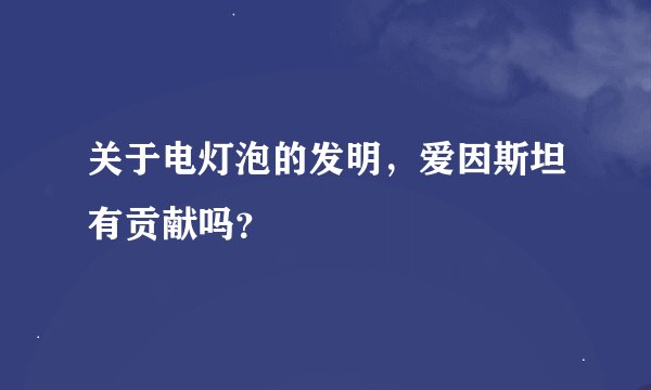 关于电灯泡的发明，爱因斯坦有贡献吗？