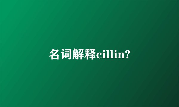 名词解释cillin?