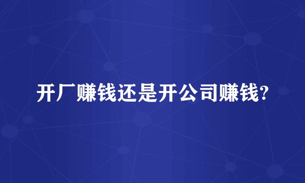 开厂赚钱还是开公司赚钱?