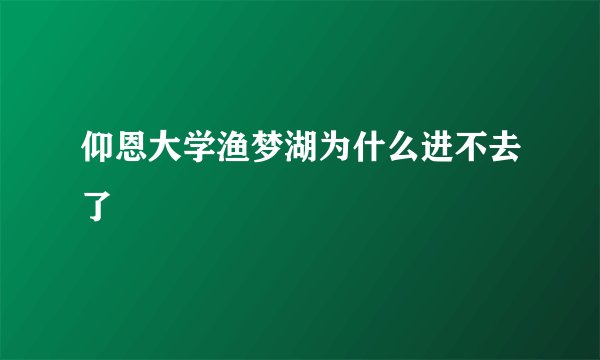 仰恩大学渔梦湖为什么进不去了