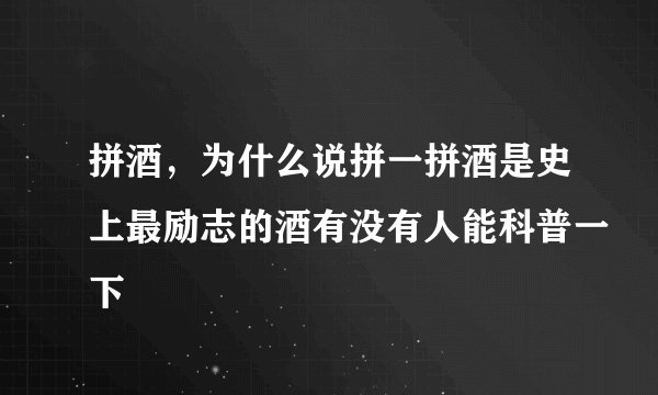 拼酒，为什么说拼一拼酒是史上最励志的酒有没有人能科普一下