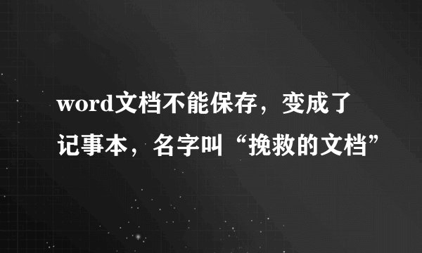 word文档不能保存，变成了记事本，名字叫“挽救的文档”