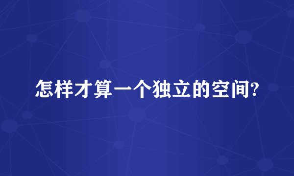怎样才算一个独立的空间?