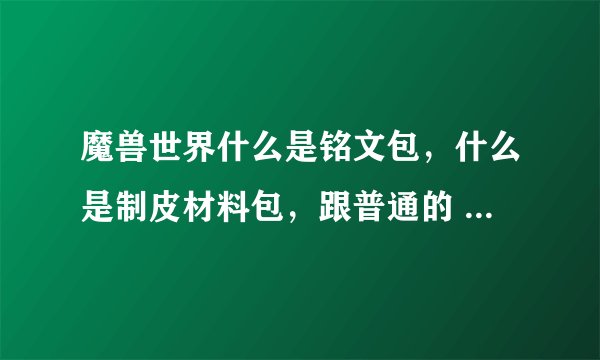魔兽世界什么是铭文包，什么是制皮材料包，跟普通的 背包有什么不同