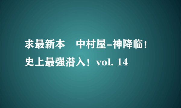 求最新本舗中村屋-神降临！史上最强潜入！vol. 14