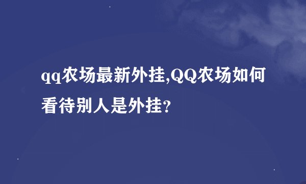qq农场最新外挂,QQ农场如何看待别人是外挂？