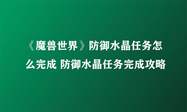 《魔兽世界》防御水晶任务怎么完成 防御水晶任务完成攻略