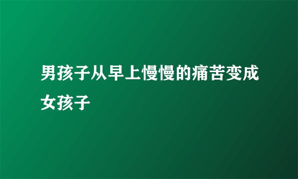 男孩子从早上慢慢的痛苦变成女孩子