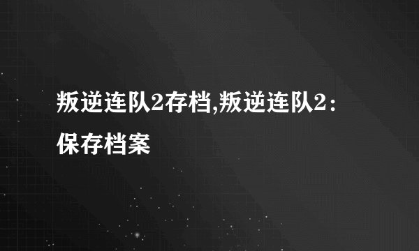 叛逆连队2存档,叛逆连队2：保存档案