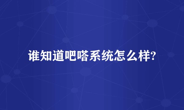 谁知道吧嗒系统怎么样?