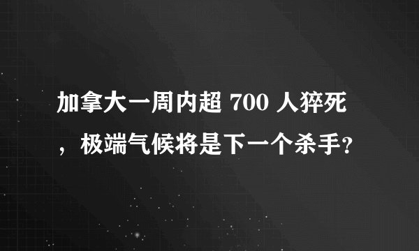 加拿大一周内超 700 人猝死，极端气候将是下一个杀手？