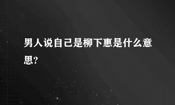 男人说自己是柳下惠是什么意思?