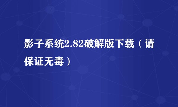 影子系统2.82破解版下载（请保证无毒）