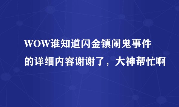 WOW谁知道闪金镇闹鬼事件的详细内容谢谢了，大神帮忙啊
