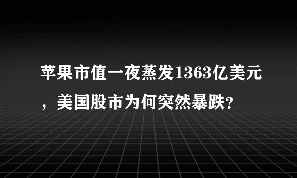 苹果市值一夜蒸发1363亿美元，美国股市为何突然暴跌？