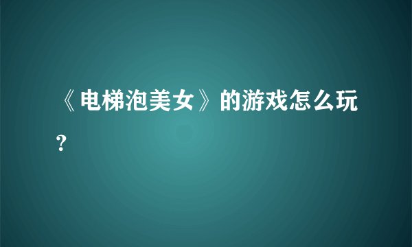 《电梯泡美女》的游戏怎么玩？