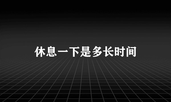 休息一下是多长时间