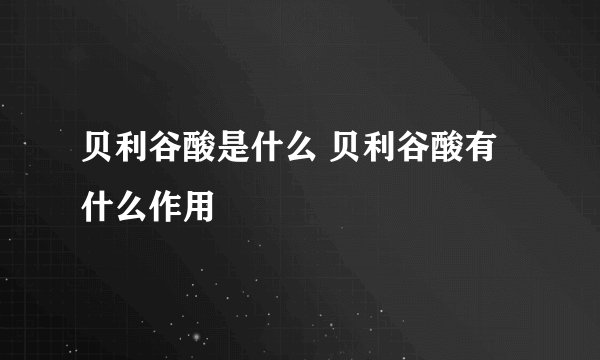 贝利谷酸是什么 贝利谷酸有什么作用