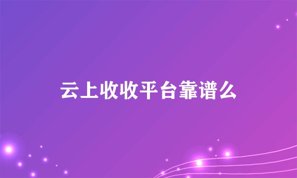 云上收收平台靠谱么