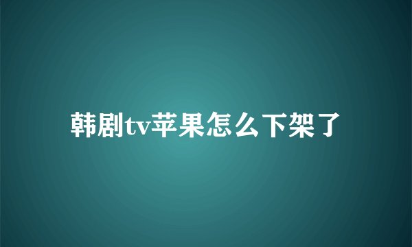 韩剧tv苹果怎么下架了