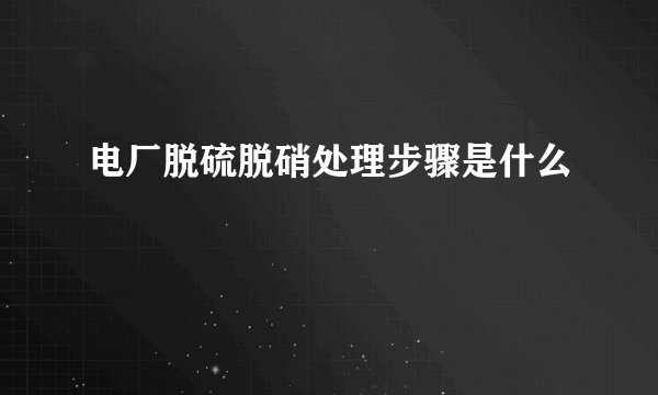 电厂脱硫脱硝处理步骤是什么